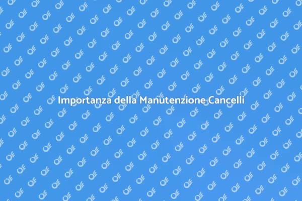 Manutenzione Cancellini: Sicurezza Prima di Tutto