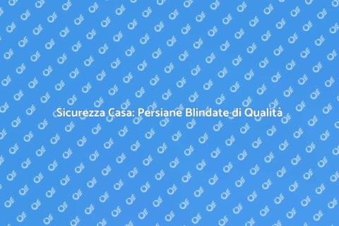 Persiana Blindata: Sicurezza e Qualità