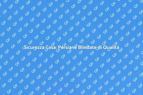 Proteggi la Tua Casa con Persiane Blindate