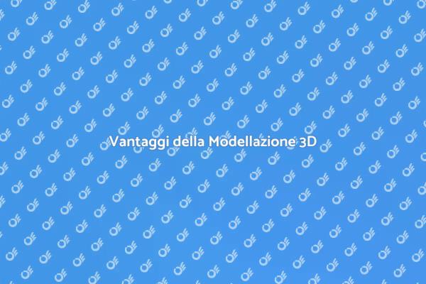 Scopri i Vantaggi della Modellazione 3D