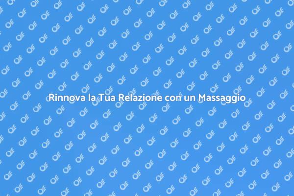 Rinvigorisci la Tua Relazione con un Massaggio