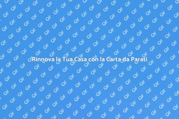 Trasforma la Tua Casa con la Carta da Parati