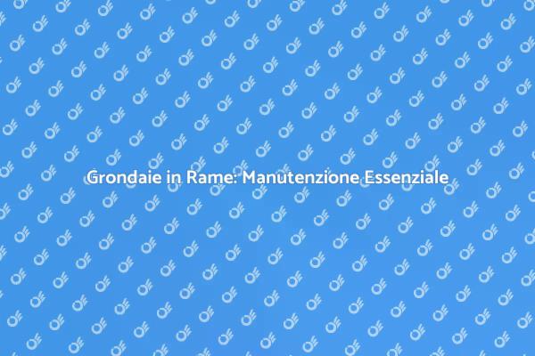 Come Mantenere Grondaie in Rame Pulite