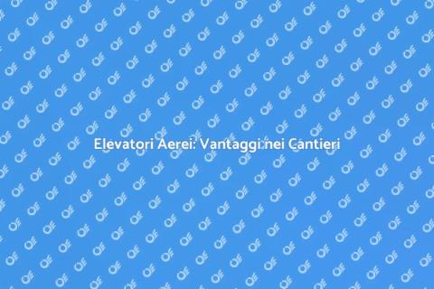 Elevatori Aerei: Innovazione Verticale
