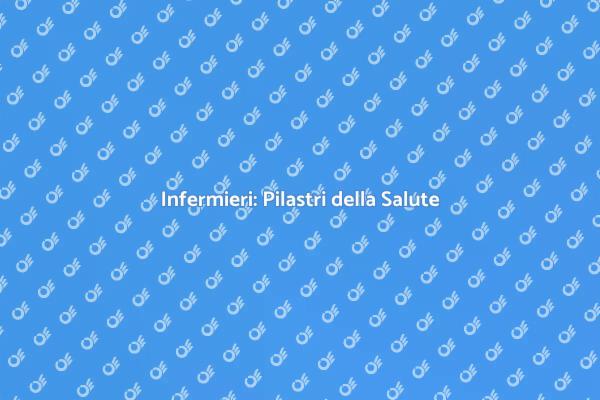 Infermieri: Fondamentali per il Benessere