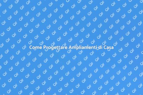 Ampliamenti di una Casa: Progettare Bene