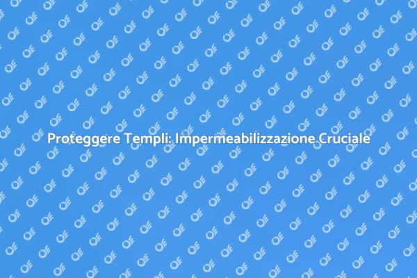 Impermeabilizzazione: Proteggere i Templi