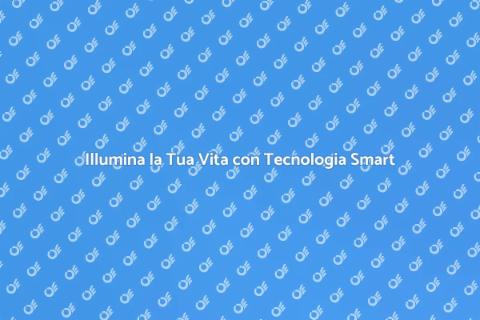 Illuminazione Smart: Illumina la Tua Vita