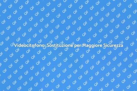 Sostituire Videocitofono: Sicurezza e Comfort