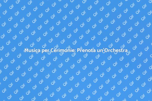 Orchestra per Cerimonie: Guida alla Prenotazione