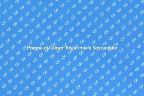 Pompe di Calore: Soluzione Energetica