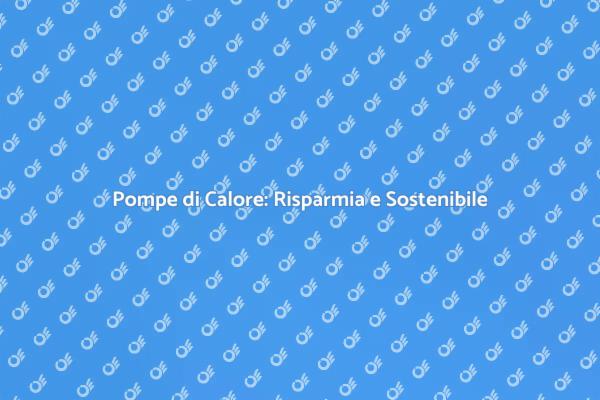 Pompe di Calore: Efficienza e Risparmio