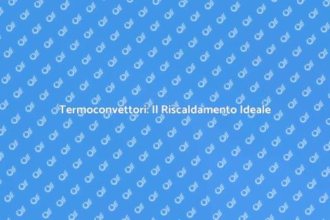 Termoconvettori: Comfort e Riscaldamento