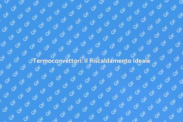 Termoconvettori: Comfort e Risparmio