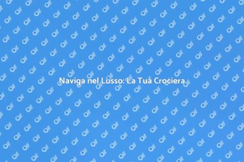 Crociera di Lusso: Un'Avventura Unica