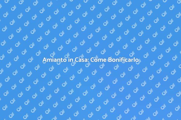 Bonifica Amianto: Tutto Quello che Devi Sapere