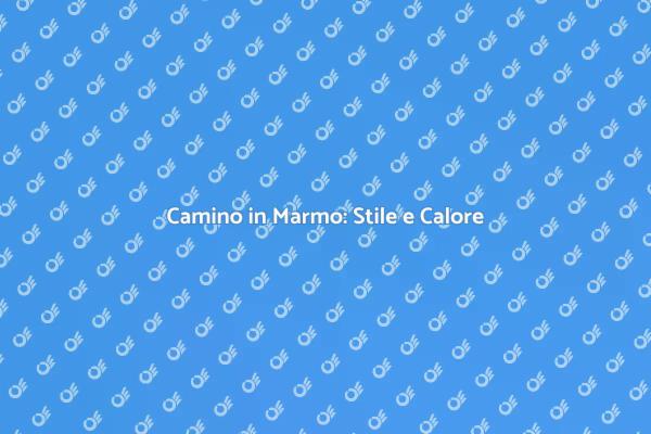 Camino in Marmo: Un Tocco di Eleganza