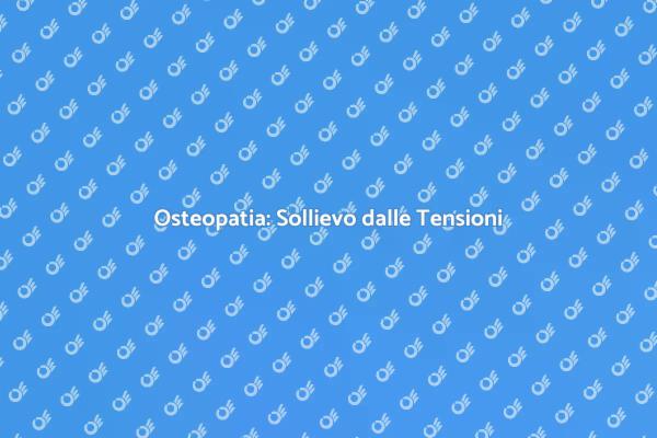 Osteopatia per Alleviare le Tensioni
