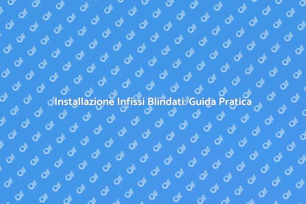 Posare Infissi Blindati: Proteggi la Tua Casa