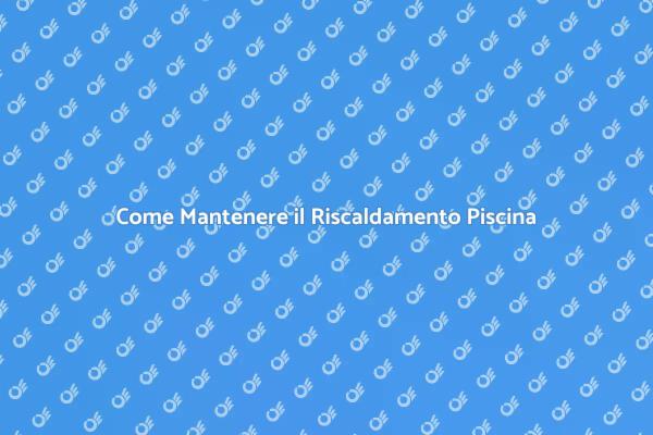 Ottimizzare il Riscaldamento della Piscina