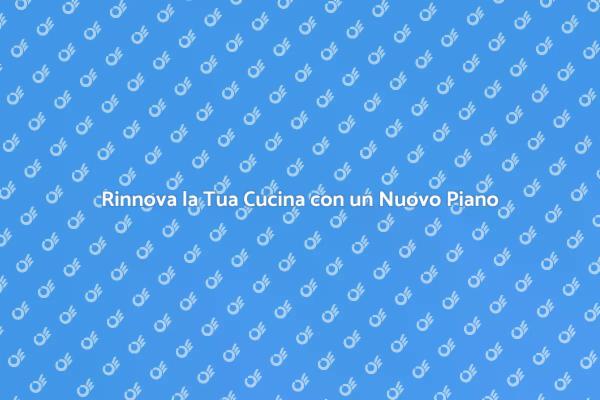 Trasforma la Tua Cucina con un Nuovo Piano