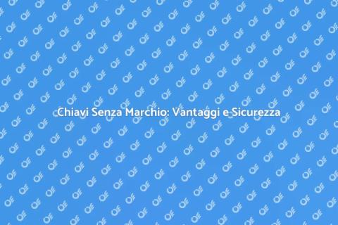 Copie Chiavi Senza Marchio: Sicurezza