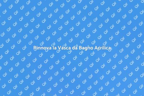Ristrutturazione Vasca da Bagno Acril