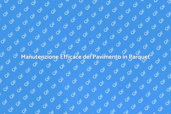 Manutenzione del Parquet: Guida Pratica
