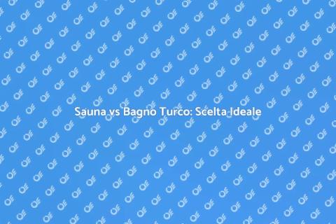 Sauna o Bagno Turco: Quale Scegliere?