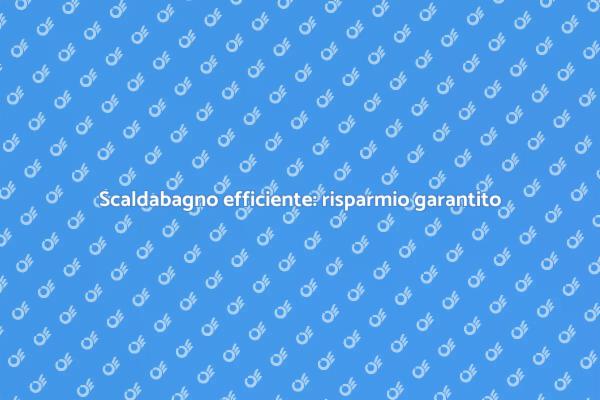 Scegli uno scaldabagno ad alta efficienza