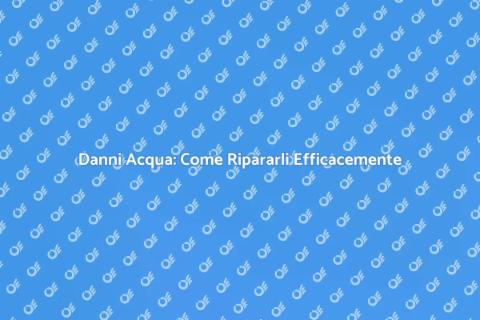 Riparazione Danni Acqua: Guida Essenziale