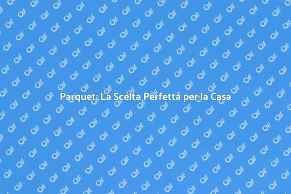 Parquet: Eleganza e Calore per Ogni Ambiente