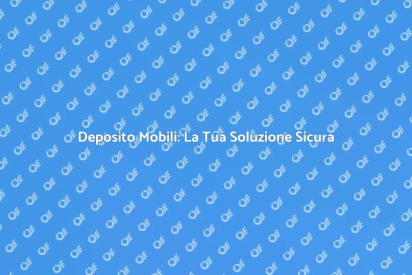 Deposito Mobili: Sicurezza e Ordine