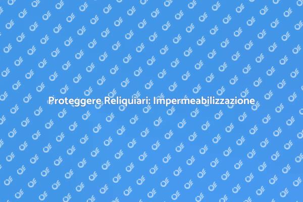 Impermeabilizzazione: Proteggi il Tuo Reliquiario
