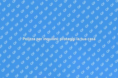 Assicurazione per inquilini: guida utile