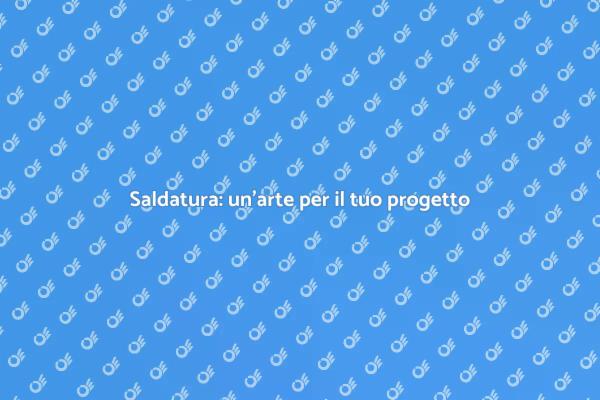 Saldatura: un mondo di possibilità