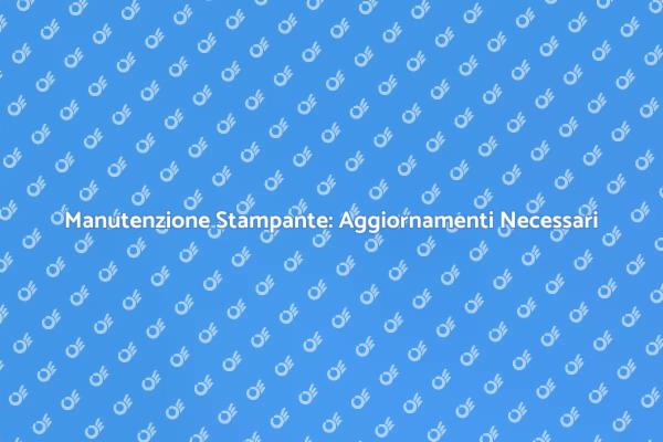 Manutenzione e Aggiornamento Stampante