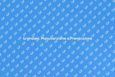 Manutenzione Grondaie: Guida Essenziale