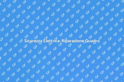 Riparazione Quadro Elettrico Sicuro