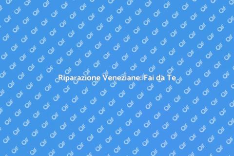 Riparare Veneziana: Guida Pratica