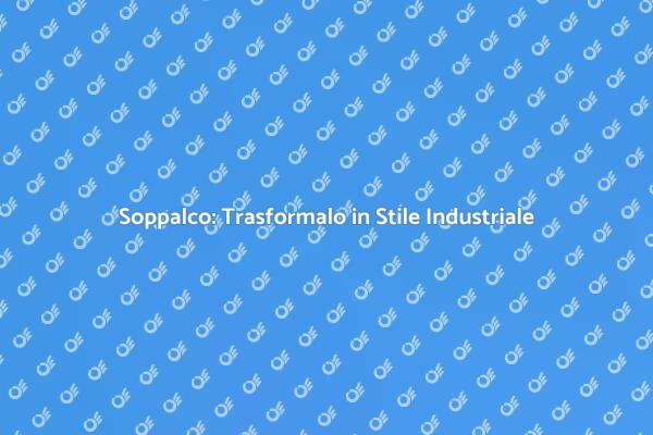 Soppalco in Stile Industriale: Scopri Come!