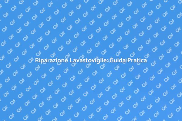Come Riparare la Lavastoviglie Efficacemente