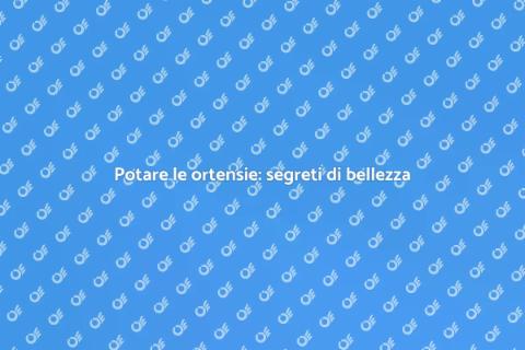 Potatura ortensie: guida per bellezza