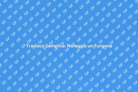Noleggio Furgone per Trasloco Facile