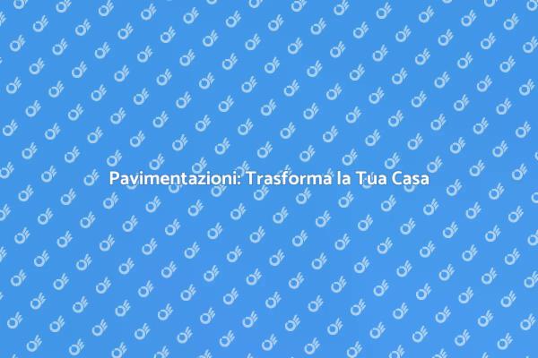 Rivoluziona il Tuo Spazio con le Pavimentazioni