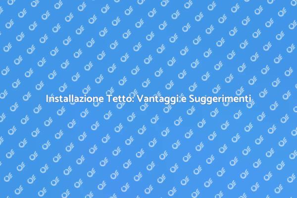 Installare un Tetto: Tutto Quello che Devi Sapere