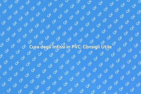 Manutenzione Infissi in PVC: Guida Essenziale