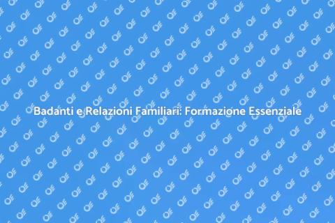 Formazione Badanti: Gestione Relazioni