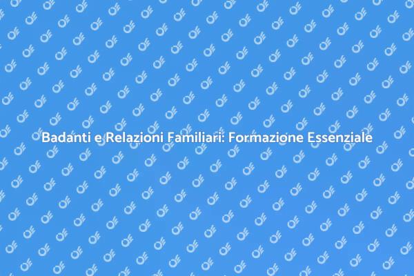 Badanti: Formazione per Gestire Relazioni