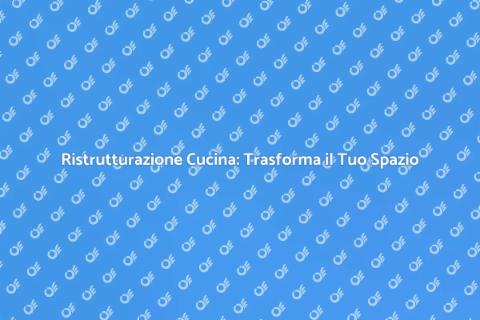 Ristrutturazione Cucina: Spazio dei Sogni